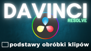 DaVinci Resolve. Podstawy obróbki klipów