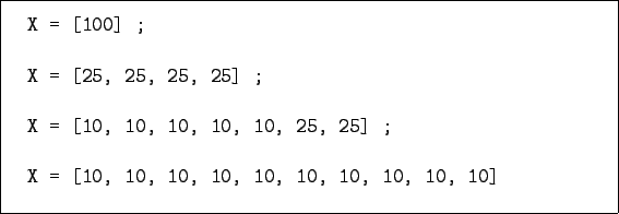 \begin{figure}\begin{verbatim}X = [100] ;
X = [25, 25, 25, 25] ;
X = [1...
...] ;
X = [10, 10, 10, 10, 10, 10, 10, 10, 10, 10]\end{verbatim}
\end{figure}