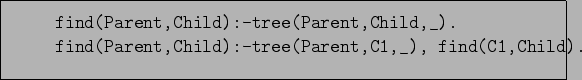 \begin{figure}\begin{verbatim}find(Parent,Child):-tree(Parent,Child,_).
find(Parent,Child):-tree(Parent,C1,_), find(C1,Child).\end{verbatim}
\end{figure}